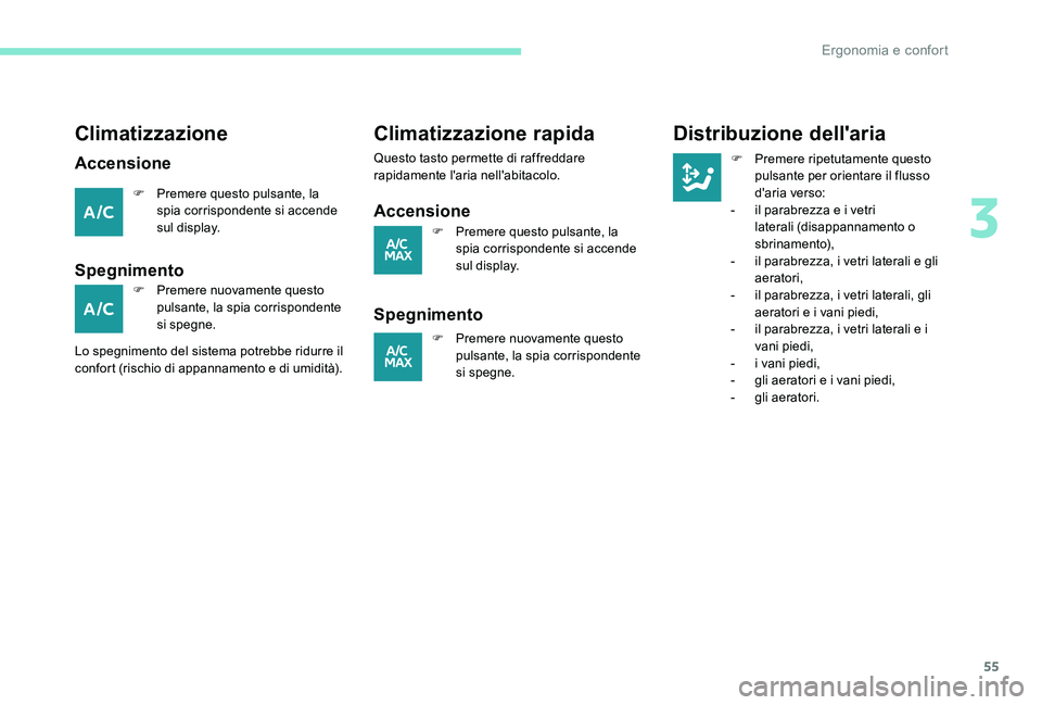 Peugeot 301 2017  Manuale del proprietario (in Italian) 55
Climatizzazione
Accensione
F Premere questo pulsante, la spia corrispondente si accende 
sul display.
Spegnimento
F Premere nuovamente questo pulsante, la spia corrispondente 
si spegne.
Lo spegnim