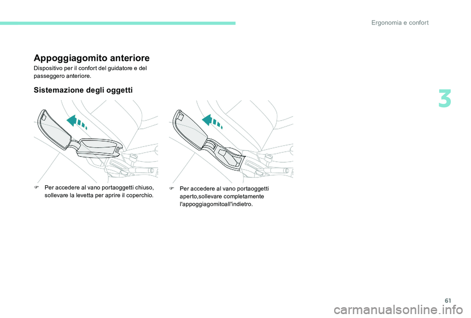 Peugeot 301 2017  Manuale del proprietario (in Italian) 61
Appoggiagomito anteriore
Dispositivo per il confort del guidatore e del 
passeggero anteriore.
Sistemazione degli oggetti
F Per accedere al vano portaoggetti chiuso, sollevare la levetta per aprire
