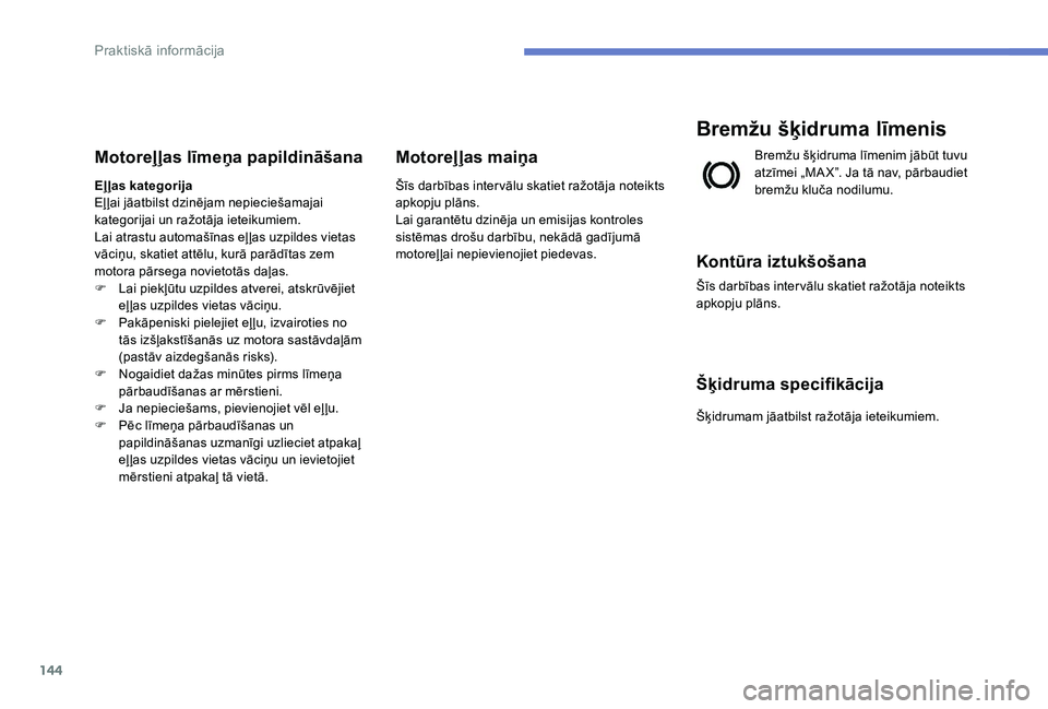 Peugeot 301 2017 Īpašnieka rokasgrāmata (in Latvian) 144
Motoreļļas līmeņa papildināšana
Eļļas kategorija
Eļ ļai jāatbilst dzinējam nepieciešamajai
kategorijai un ražotāja ieteikumiem.
Lai atrastu automašīnas eļ ļas uzpildes vietas
Peugeot 301 2017 Īpašnieka rokasgrāmata (in Latvian) 144
Motoreļļas līmeņa papildināšana
Eļļas kategorija
Eļ ļai jāatbilst dzinējam nepieciešamajai
kategorijai un ražotāja ieteikumiem.
Lai atrastu automašīnas eļ ļas uzpildes vietas