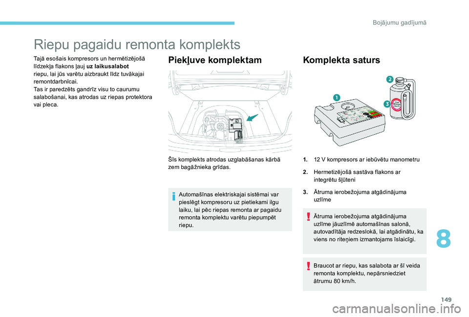 Peugeot 301 2017  Īpašnieka rokasgrāmata (in Latvian) 149
Riepu pagaidu remonta komplekts
Tajā esošais kompresors un hermētizējošā 
līdzekļa flakons ļauj uz laikusalabot  
riepu, lai jūs varētu aizbraukt līdz tuvākajai 
remontdarbnīcai.
Tas