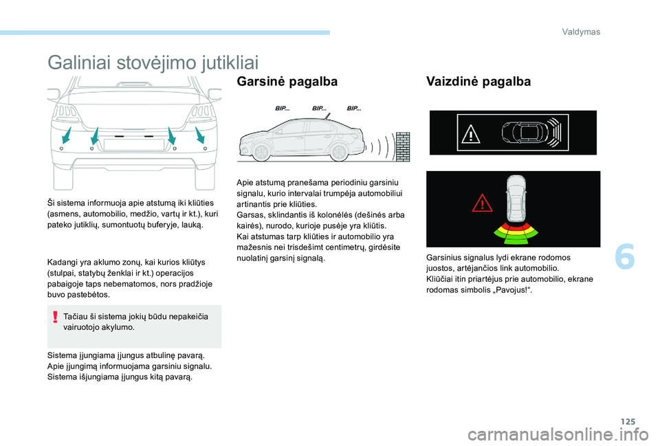 Peugeot 301 2017  Savininko vadovas (in Lithuanian) 125
Galiniai stovėjimo jutikliai
Ši sistema informuoja apie atstumą iki kliūties 
(asmens, automobilio, medžio, vartų ir kt.), kuri 
pateko jutiklių, sumontuotų buferyje, lauką.
Kadangi yra a