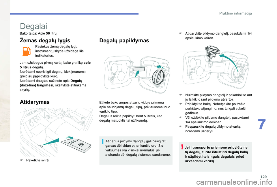Peugeot 301 2017  Savininko vadovas (in Lithuanian) 129
Degalai
Bako talpa: Apie 50 litrų.
Žemas degalų lygis
Pasiekus žemą degalų lygį, 
instrumentų skyde užsidega šis 
indikatorius.
Jam užsidegus pirmą kartą, bake yra likę apie 
5 litru