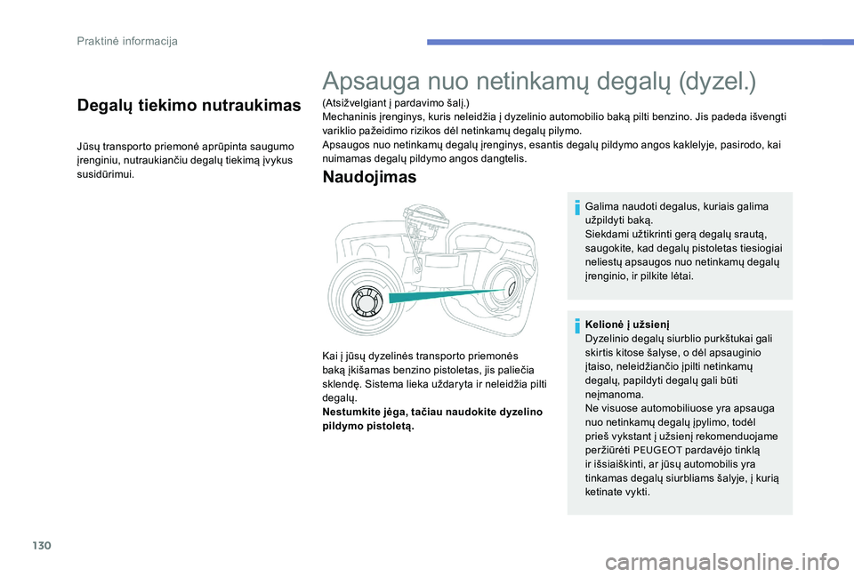 Peugeot 301 2017  Savininko vadovas (in Lithuanian) 130
Degalų tiekimo nutraukimas
Jūsų transporto priemonė aprūpinta saugumo 
įrenginiu, nutraukiančiu degalų tiekimą įvykus 
susidūrimui.
Apsauga nuo netinkamų degalų (dyzel.)
(Atsižvelgia