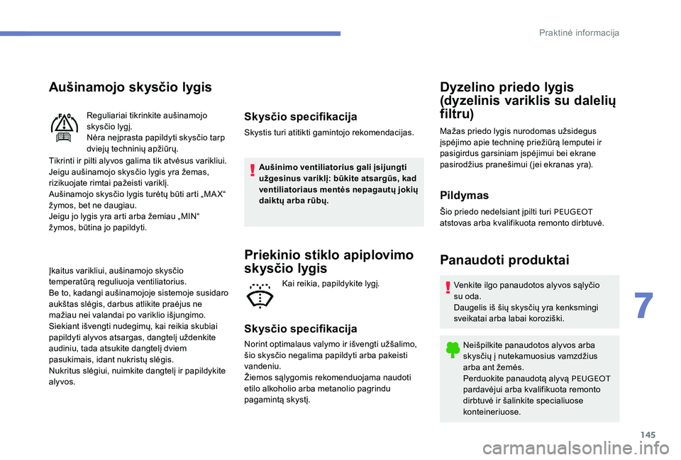 Peugeot 301 2017  Savininko vadovas (in Lithuanian) 145
Aušinamojo skysčio lygis
Tikrinti ir pilti alyvos galima tik atvėsus varikliui.
Jeigu aušinamojo skysčio lygis yra žemas, 
rizikuojate rimtai pažeisti variklį.
Aušinamojo skysčio lygis t
