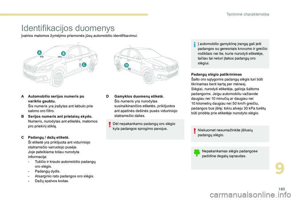 Peugeot 301 2017  Savininko vadovas (in Lithuanian) 183
Identifikacijos duomenys
Į automobilio gamyklinę įrangą gali įeiti 
padangos su geresniais krovumo ir greičio 
rodikliais nei tie, kurie nurodyti etiketėje, 
tačiau tai neturi įtakos pada