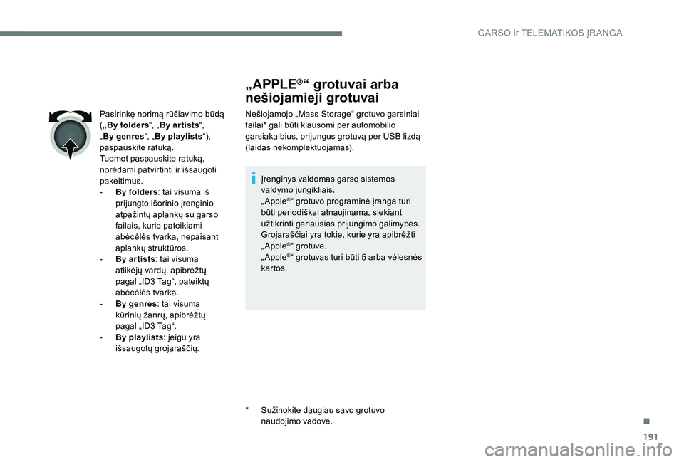 Peugeot 301 2017  Savininko vadovas (in Lithuanian) 191
„APPLE®“ grotuvai arba 
nešiojamieji grotuvai
Nešiojamojo „Mass Storage“ grotuvo garsiniai 
failai* gali būti klausomi per automobilio 
garsiakalbius, prijungus grotuvą per USB lizdą