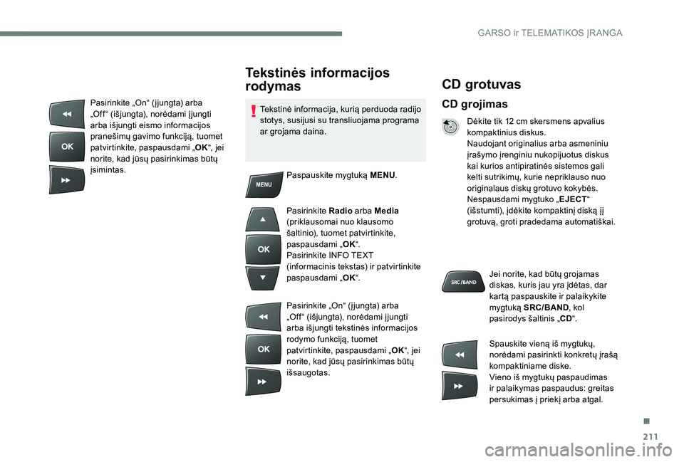 Peugeot 301 2017  Savininko vadovas (in Lithuanian) 211
CD grotuvas
CD grojimas
Dėkite tik 12 cm skersmens apvalius 
kompaktinius diskus.
Naudojant originalius arba asmeniniu 
įrašymo įrenginiu nukopijuotus diskus 
kai kurios antipiratinės sistemo
