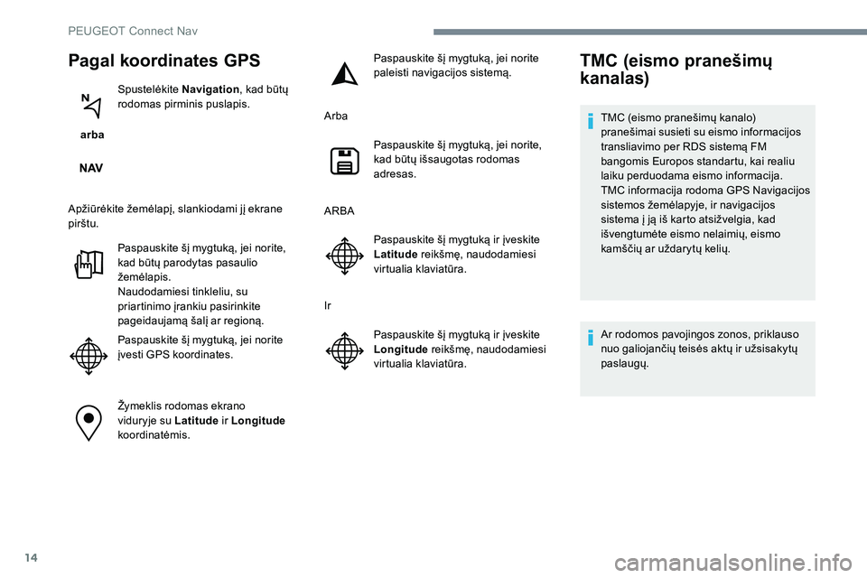 Peugeot 301 2017  Savininko vadovas (in Lithuanian) 14
Pagal koordinates GPS
 arba Spustelėkite 
Navigation, kad būtų 
rodomas pirminis puslapis.
Apžiūrėkite žemėlapį, slankiodami jį ekrane 
pirštu. Paspauskite šį mygtuką, jei norite, 
ka