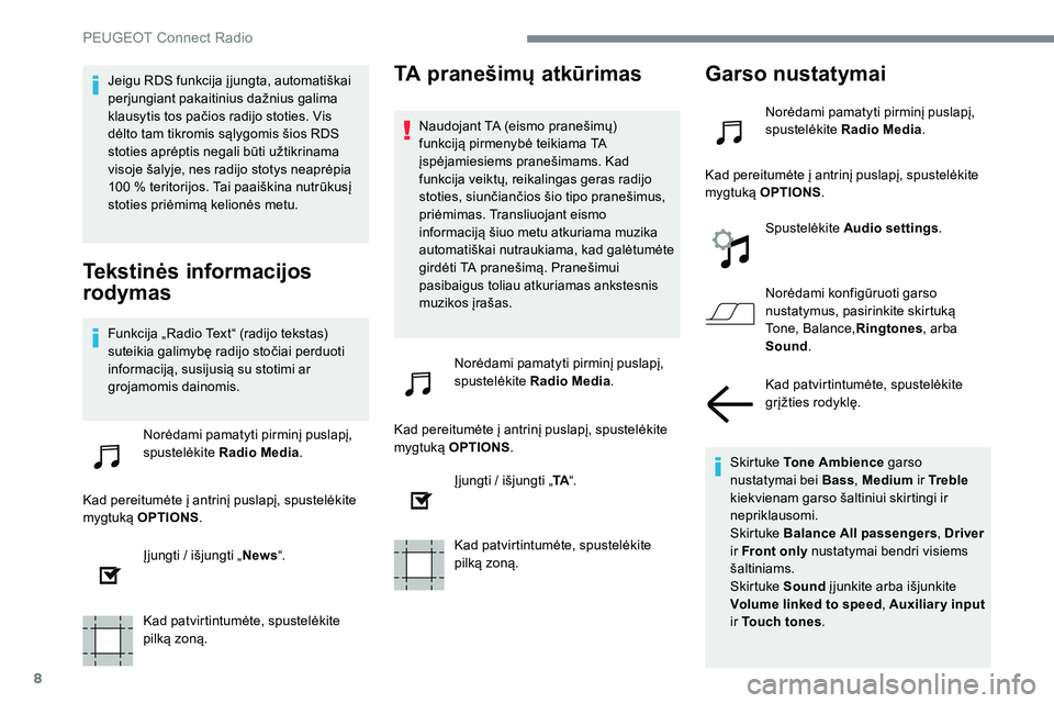 Peugeot 301 2017  Savininko vadovas (in Lithuanian) 8
Jeigu RDS funkcija į jungta, automatiškai 
perjungiant pakaitinius dažnius galima 
klausytis tos pačios radijo stoties. Vis 
dėlto tam tikromis sąlygomis šios RDS 
stoties aprėptis negali b