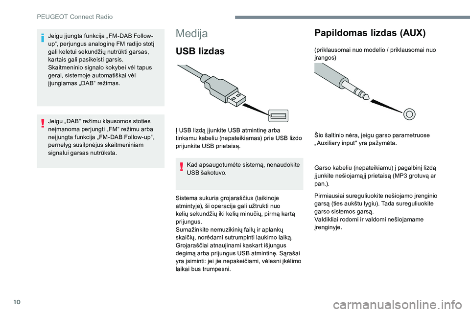 Peugeot 301 2017  Savininko vadovas (in Lithuanian) 10
Medija
USB lizdas
Į USB lizdą į junkite USB atmintinę arba 
tinkamu kabeliu (nepateikiamas) prie USB lizdo 
prijunkite USB prietaisą.Kad apsaugotumėte sistemą, nenaudokite 
USB šakotuvo.
Si