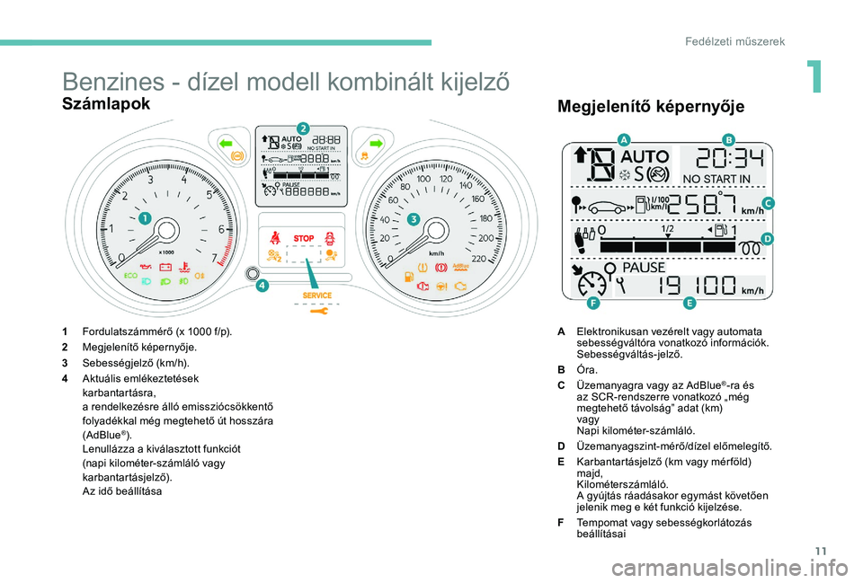 Peugeot 301 2017  Kezelési útmutató (in Hungarian) 11
Benzines - dízel modell kombinált kijelző
Számlapok
1Fordulatszámmérő (x 1000 f/p).
2 Megjelenítő képernyője.
3 Sebességjelző (km/h).
4 Aktuális emlékeztetések
karbantartásra,
a re