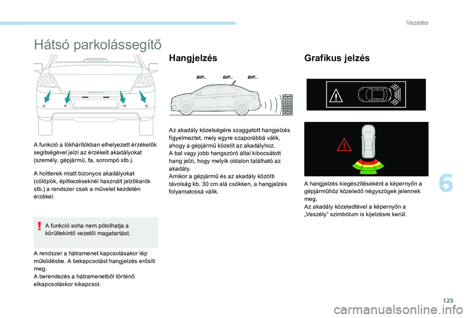 Peugeot 301 2017 Kezelési útmutató (in Hungarian) 125
Hátsó parkolássegítő
A funkció a lökhárítókban elhelyezett érzékelők
segítségével jelzi az érzékelt akadályokat
(személy, gépjármű, fa, sorompó stb.).
A holtterek miatt b Peugeot 301 2017 Kezelési útmutató (in Hungarian) 125
Hátsó parkolássegítő
A funkció a lökhárítókban elhelyezett érzékelők
segítségével jelzi az érzékelt akadályokat
(személy, gépjármű, fa, sorompó stb.).
A holtterek miatt b