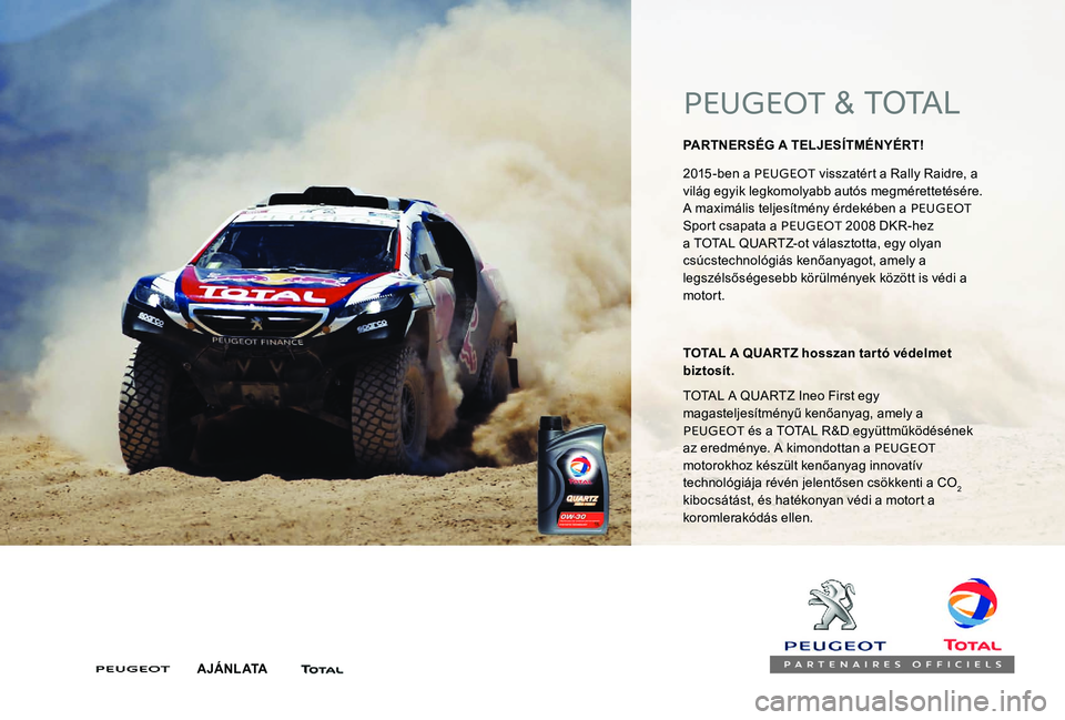 Peugeot 301 2017  Kezelési útmutató (in Hungarian) PEUGEOT & TOTAL
PARTNERSÉG A TELJESÍTMÉNYÉRT! 
2015 -ben a PEUGEOT  visszatért a Rally Raidre, a 
világ egyik legkomolyabb autós megmérettetésére. 
A maximális teljesítmény érdekében a 