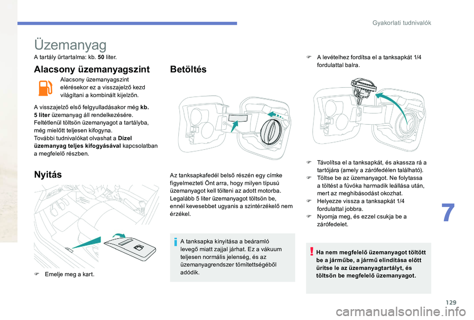 Peugeot 301 2017 Kezelési útmutató (in Hungarian) 129
Üzemanyag
A tartály űrtartalma: kb. 50 l i t e r.
Alacsony üzemanyagszint
Alacsony üzemanyagszint
elérésekor ez a visszajelző kezd
világítani a kombinált kijelzőn.
A visszajelző els Peugeot 301 2017 Kezelési útmutató (in Hungarian) 129
Üzemanyag
A tartály űrtartalma: kb. 50 l i t e r.
Alacsony üzemanyagszint
Alacsony üzemanyagszint
elérésekor ez a visszajelző kezd
világítani a kombinált kijelzőn.
A visszajelző els