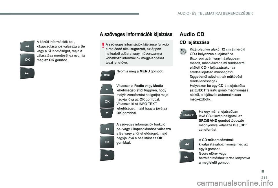 Peugeot 301 2017  Kezelési útmutató (in Hungarian) 211
Audio CD
CD lejátszása
Kizárólag kör alakú, 12 cm átmérőjű 
CD-t helyezzen a lejátszóba.
Bizonyos gyári vagy házilagosan 
másolt, másolásvédelmi rendszerrel 
ellátott CD-k lejá
