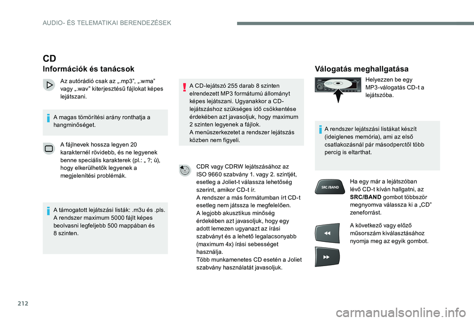 Peugeot 301 2017  Kezelési útmutató (in Hungarian) 212
Válogatás meghallgatása
Helyezzen be egy 
MP3 -válogatás CD-t a 
lejátszóba.
A rendszer lejátszási listákat készít 
(ideiglenes memória), ami az első 
csatlakozásnál pár másodper