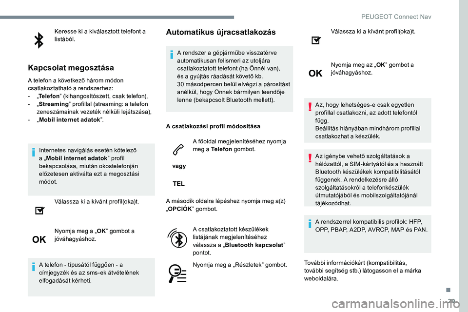 Peugeot 301 2017  Kezelési útmutató (in Hungarian) 29
Keresse ki a kiválasztott telefont a 
listából.
Kapcsolat megosztása
A telefon a következő három módon 
csatlakoztatható a rendszerhez:
- 
„T

elefon ” (kihangosítószett, csak telefo