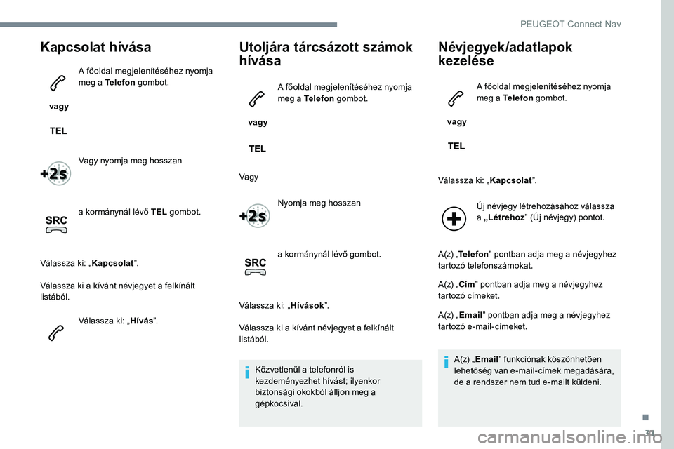 Peugeot 301 2017  Kezelési útmutató (in Hungarian) 31
Kapcsolat hívása
 vagy A főoldal megjelenítéséhez nyomja 
meg a Telefon
 gombot.
Vagy nyomja meg hosszan
a kormánynál lévő TEL  gombot.
Válassza ki: „ Kapcsolat”.
Válassza ki a kív