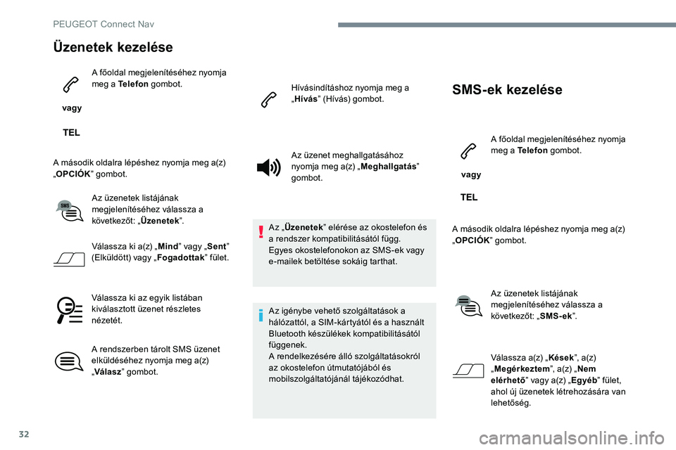 Peugeot 301 2017  Kezelési útmutató (in Hungarian) 32
Üzenetek kezelése
 vagy A főoldal megjelenítéséhez nyomja 
meg a Telefon
 gombot.
A második oldalra lépéshez nyomja meg a(z) 
„ OPCIÓK ” gombot.
Az üzenetek listájának 
megjelenít