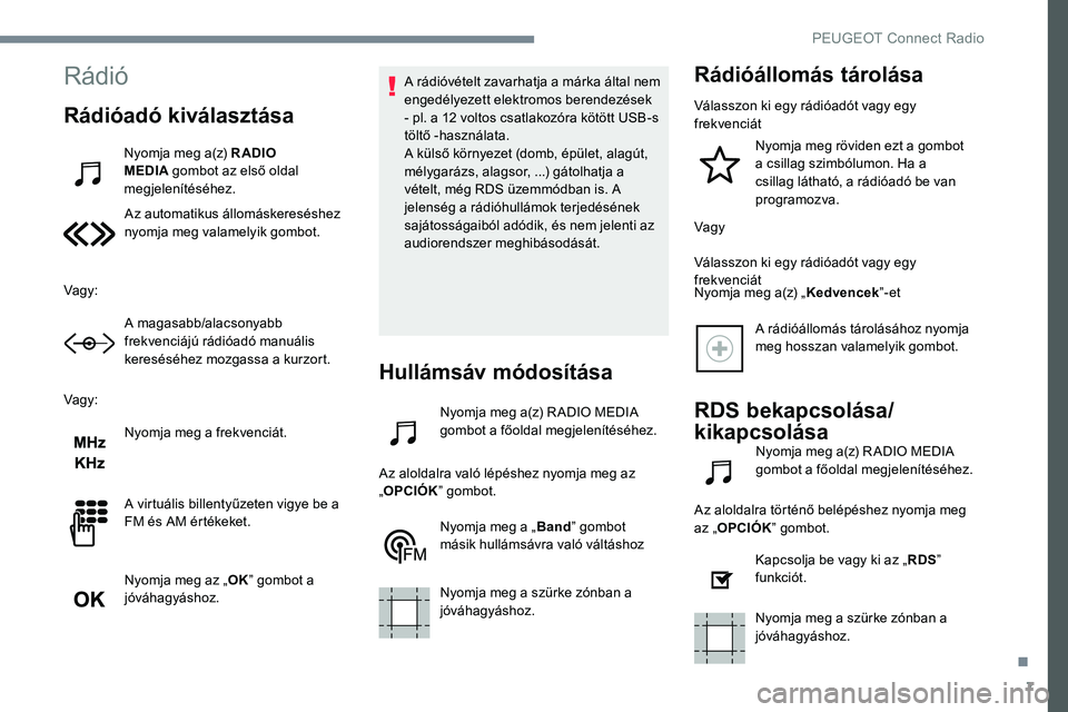 Peugeot 301 2017 Kezelési útmutató (in Hungarian) 7
Rádió
Rádióadó kiválasztása
Nyomja meg a(z) R ADIO
MEDIA gombot az első oldal
megjelenítéséhez.
Az automatikus állomáskereséshez
nyomja meg valamelyik gombot.
Vagy: A magasabb/alacs Peugeot 301 2017 Kezelési útmutató (in Hungarian) 7
Rádió
Rádióadó kiválasztása
Nyomja meg a(z) R ADIO
MEDIA gombot az első oldal
megjelenítéséhez.
Az automatikus állomáskereséshez
nyomja meg valamelyik gombot.
Vagy: A magasabb/alacs