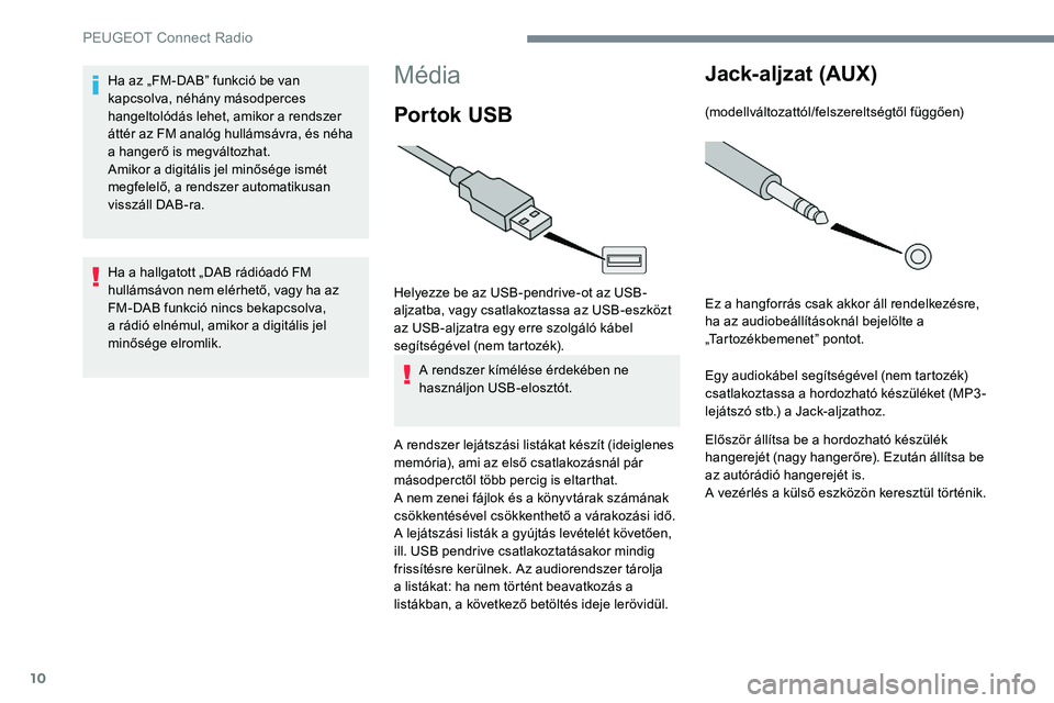 Peugeot 301 2017 Kezelési útmutató (in Hungarian) 10
Média
Por tok USB
Helyezze be az USB-pendrive-ot az USB-
aljzatba, vagy csatlakoztassa az USB-eszközt
az USB-aljzatra egy erre szolgáló kábel
segítségével (nem tartozék).A rendszer kím Peugeot 301 2017 Kezelési útmutató (in Hungarian) 10
Média
Por tok USB
Helyezze be az USB-pendrive-ot az USB-
aljzatba, vagy csatlakoztassa az USB-eszközt
az USB-aljzatra egy erre szolgáló kábel
segítségével (nem tartozék).A rendszer kím