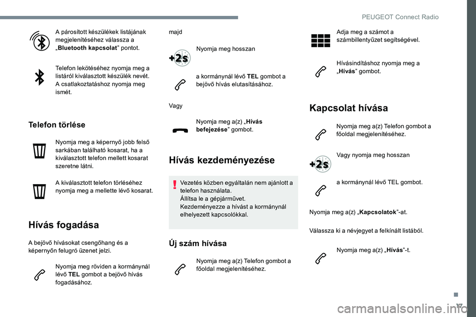 Peugeot 301 2017 Kezelési útmutató (in Hungarian) 17
A párosított készülékek listájának
megjelenítéséhez válassza a
„Bluetooth kapcsolat ” pontot.
Telefon lekötéséhez nyomja meg a
listáról kiválasztott készülék nevét.
A cs Peugeot 301 2017 Kezelési útmutató (in Hungarian) 17
A párosított készülékek listájának
megjelenítéséhez válassza a
„Bluetooth kapcsolat ” pontot.
Telefon lekötéséhez nyomja meg a
listáról kiválasztott készülék nevét.
A cs