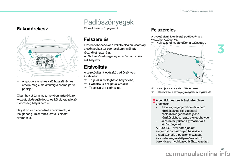 Peugeot 301 2017 Kezelési útmutató (in Hungarian) 63
Rakodórekesz
F A rakodórekeszhez való hozzáféréshez emelje meg a maximumig a csomagtartó
padlóját.
Olyan helyet tartalmaz, melyben tartalékizzó-
készlet, elsősegélydoboz és két ela Peugeot 301 2017 Kezelési útmutató (in Hungarian) 63
Rakodórekesz
F A rakodórekeszhez való hozzáféréshez emelje meg a maximumig a csomagtartó
padlóját.
Olyan helyet tartalmaz, melyben tartalékizzó-
készlet, elsősegélydoboz és két ela