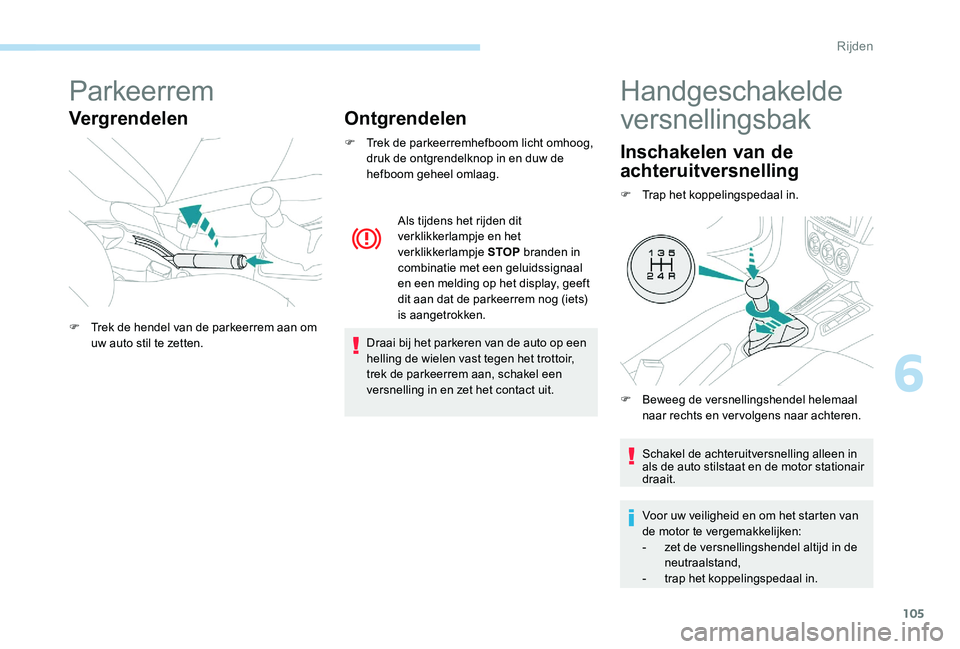 Peugeot 301 2017 Handleiding (in Dutch) 105
Parkeerrem
VergrendelenOntgrendelen
F Trek de parkeerremhefboom licht omhoog,
druk de ontgrendelknop in en duw de
hefboom geheel omlaag.
Draai bij het parkeren van de auto op een
helling de wie Peugeot 301 2017 Handleiding (in Dutch) 105
Parkeerrem
VergrendelenOntgrendelen
F Trek de parkeerremhefboom licht omhoog,
druk de ontgrendelknop in en duw de
hefboom geheel omlaag.
Draai bij het parkeren van de auto op een
helling de wie