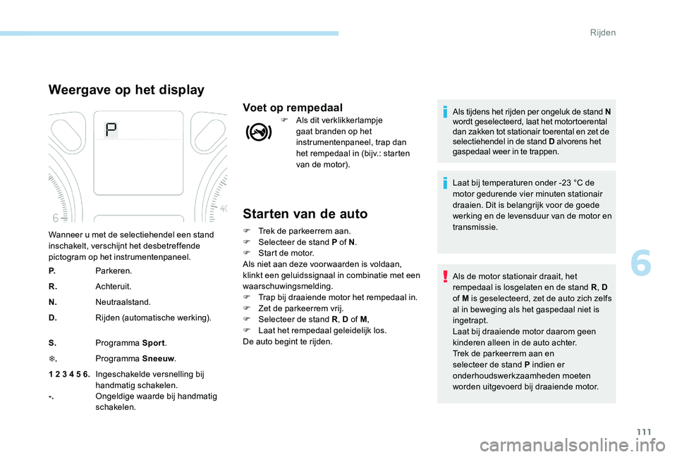 Peugeot 301 2017  Handleiding (in Dutch) 111
Starten van de auto
F Trek de parkeerrem aan.
F S electeer de stand P of N .
F
 
S
 tart de motor.
Als niet aan deze voor waarden is voldaan, 
klinkt een geluidssignaal in combinatie met een 
waar