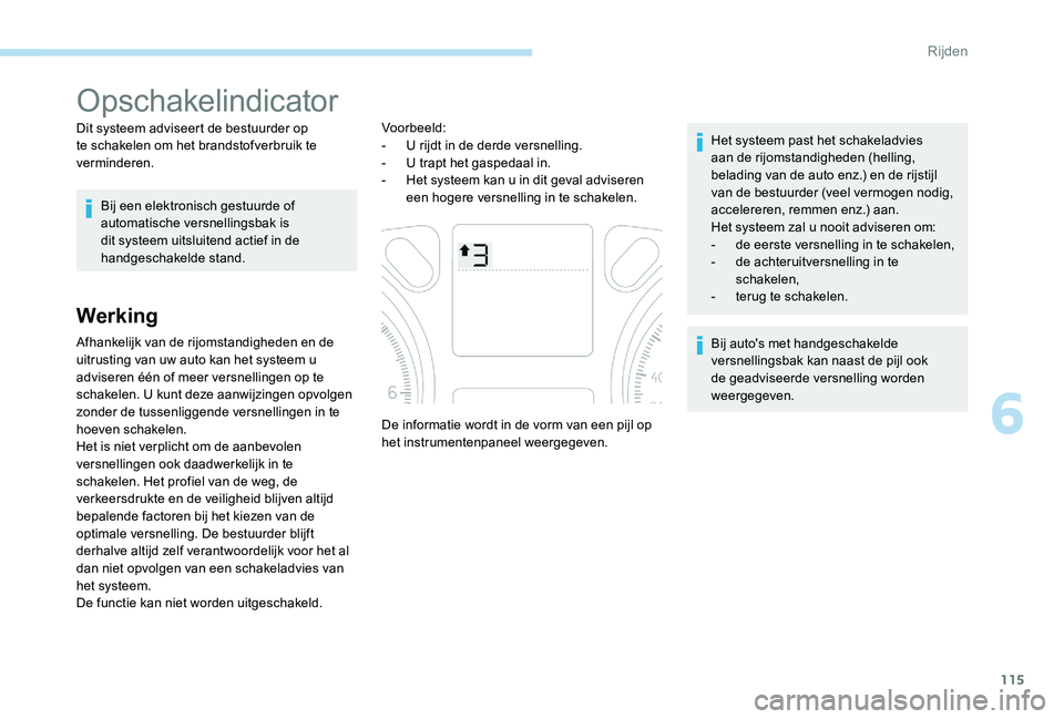 Peugeot 301 2017  Handleiding (in Dutch) 115
Opschakelindicator
Dit systeem adviseert de bestuurder op 
te schakelen om het brandstofverbruik te 
verminderen.Bij een elektronisch gestuurde of 
automatische versnellingsbak is 
dit systeem uit