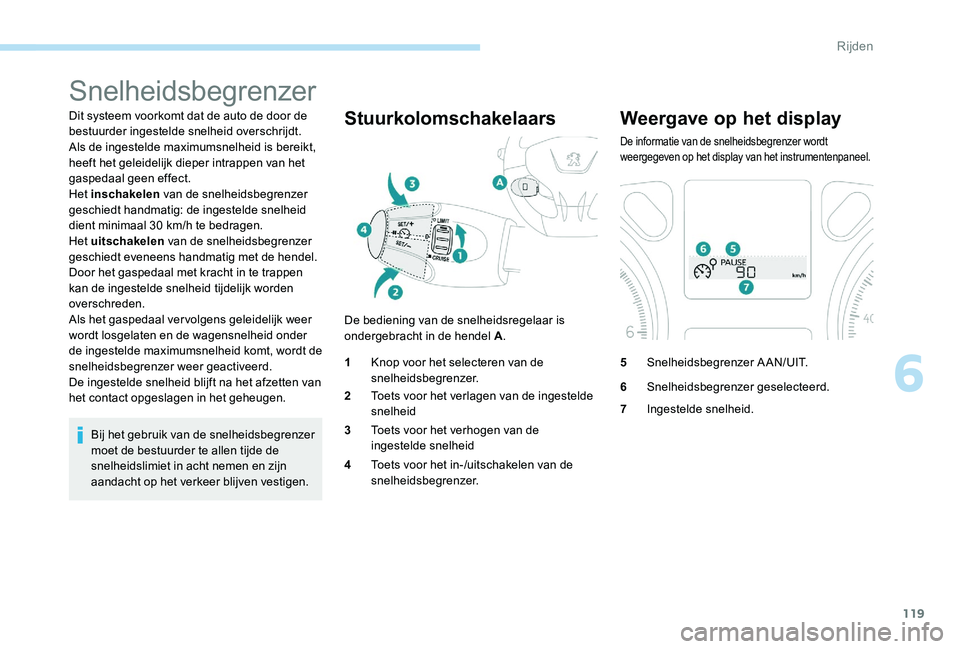 Peugeot 301 2017  Handleiding (in Dutch) 119
Snelheidsbegrenzer
Dit systeem voorkomt dat de auto de door de 
bestuurder ingestelde snelheid overschrijdt.
Als de ingestelde maximumsnelheid is bereikt, 
heeft het geleidelijk dieper intrappen v