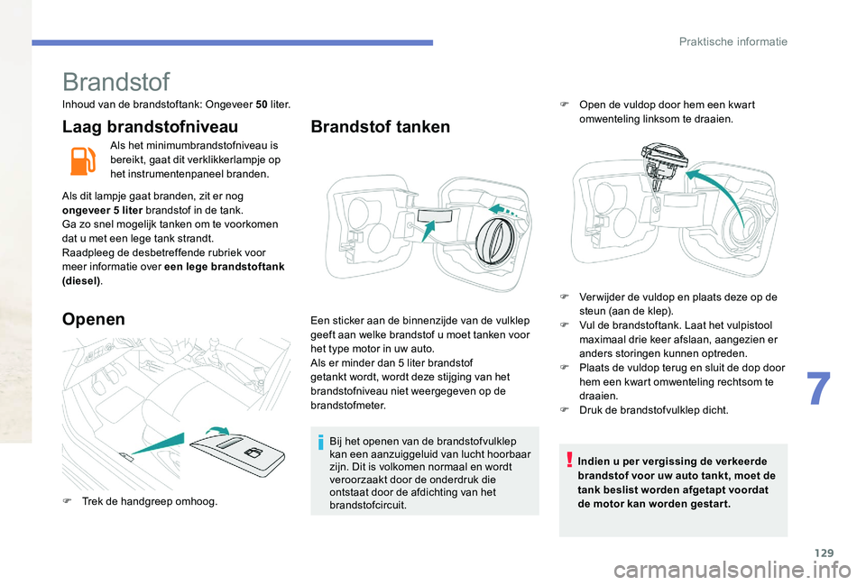 Peugeot 301 2017  Handleiding (in Dutch) 129
Brandstof
Inhoud van de brandstoftank: Ongeveer 50 l i t e r.
Laag brandstofniveau
Als het minimumbrandstofniveau is 
bereikt, gaat dit verklikkerlampje op 
het instrumentenpaneel branden.
Als dit