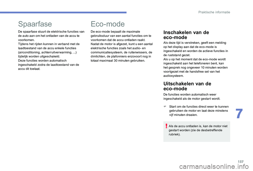 Peugeot 301 2017  Handleiding (in Dutch) 137
Spaarfase
De spaar fase stuurt de elektrische functies van 
de auto aan om het ontladen van de accu te 
voorkomen.
Tijdens het rijden kunnen in verband met de 
laadtoestand van de accu enkele func
