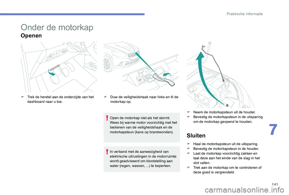 Peugeot 301 2017  Handleiding (in Dutch) 141
Onder de motorkap
Openen
Open de motorkap niet als het stormt.
Wees bij warme motor voorzichtig met het 
bedienen van de veiligheidshaak en de 
motorkapsteun (kans op brandwonden).
F
 
T

rek de h