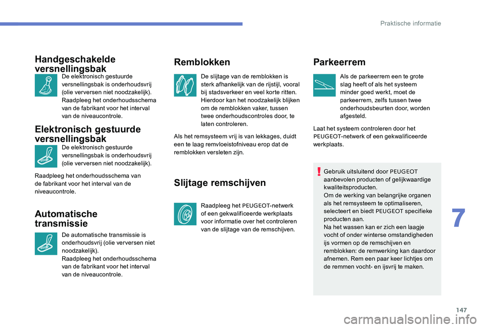 Peugeot 301 2017  Handleiding (in Dutch) 147
Handgeschakelde 
versnellingsbak
De elektronisch gestuurde 
versnellingsbak is onderhoudsvrij 
(olie verversen niet noodzakelijk).
Raadpleeg het onderhoudsschema 
van de fabrikant voor het interva