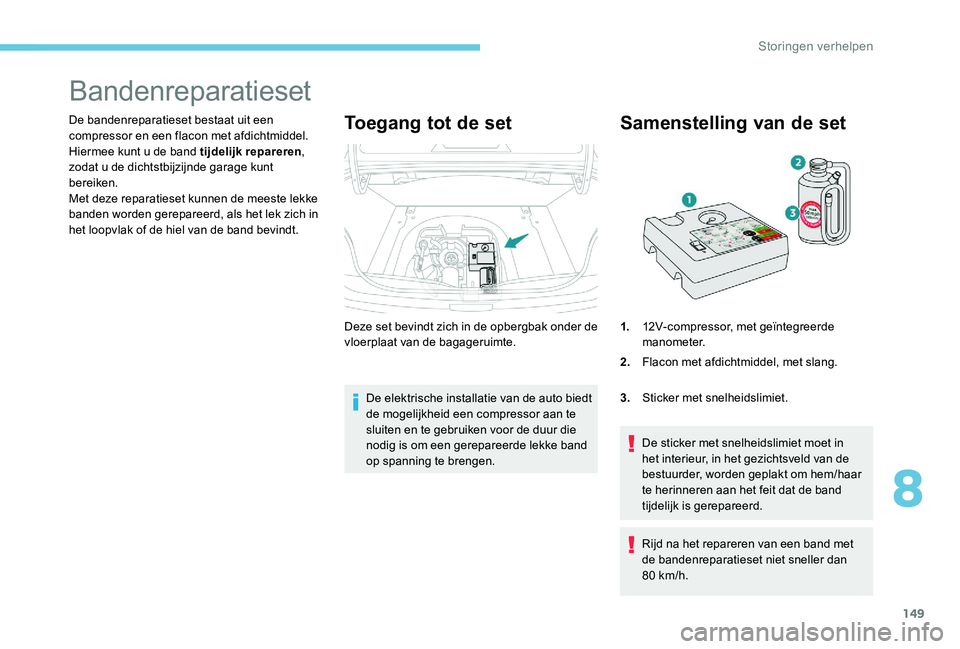 Peugeot 301 2017  Handleiding (in Dutch) 149
Bandenreparatieset
De bandenreparatieset bestaat uit een 
compressor en een flacon met afdichtmiddel. 
Hiermee kunt u de band tijdelijk repareren, 
zodat u de dichtstbijzijnde garage kunt 
bereike