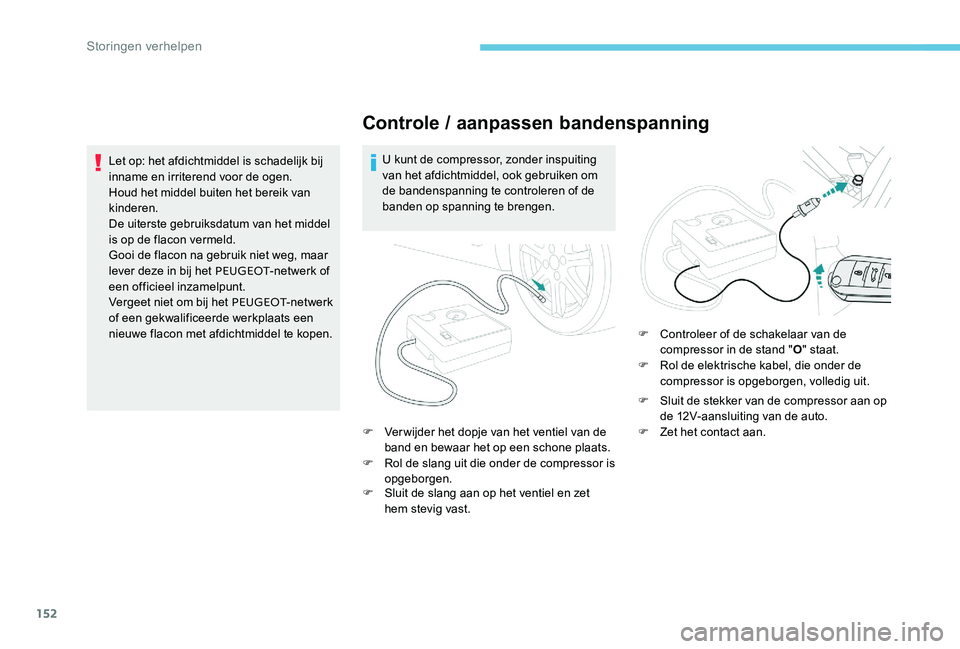 Peugeot 301 2017  Handleiding (in Dutch) 152
Controle / aanpassen bandenspanning
U kunt de compressor, zonder inspuiting 
van het afdichtmiddel, ook gebruiken om 
de bandenspanning te controleren of de 
banden op spanning te brengen.
F
 
V
 