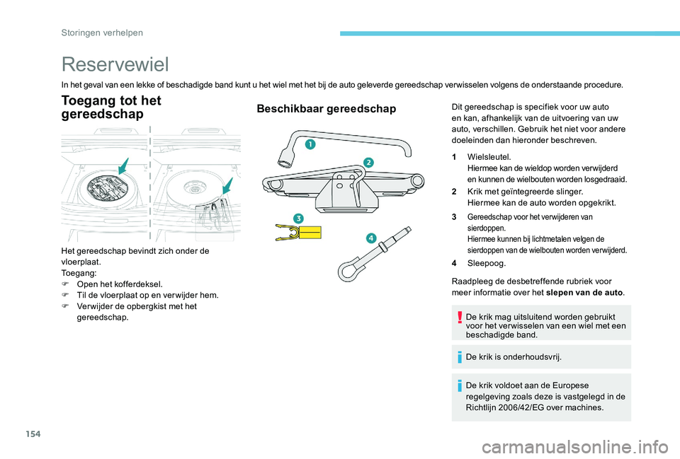 Peugeot 301 2017  Handleiding (in Dutch) 154
Reservewiel
In het geval van een lekke of beschadigde band kunt u het wiel met het bij de auto geleverde gereedschap ver wisselen volgens de onderstaande procedure.
Toegang tot het 
gereedschap
He