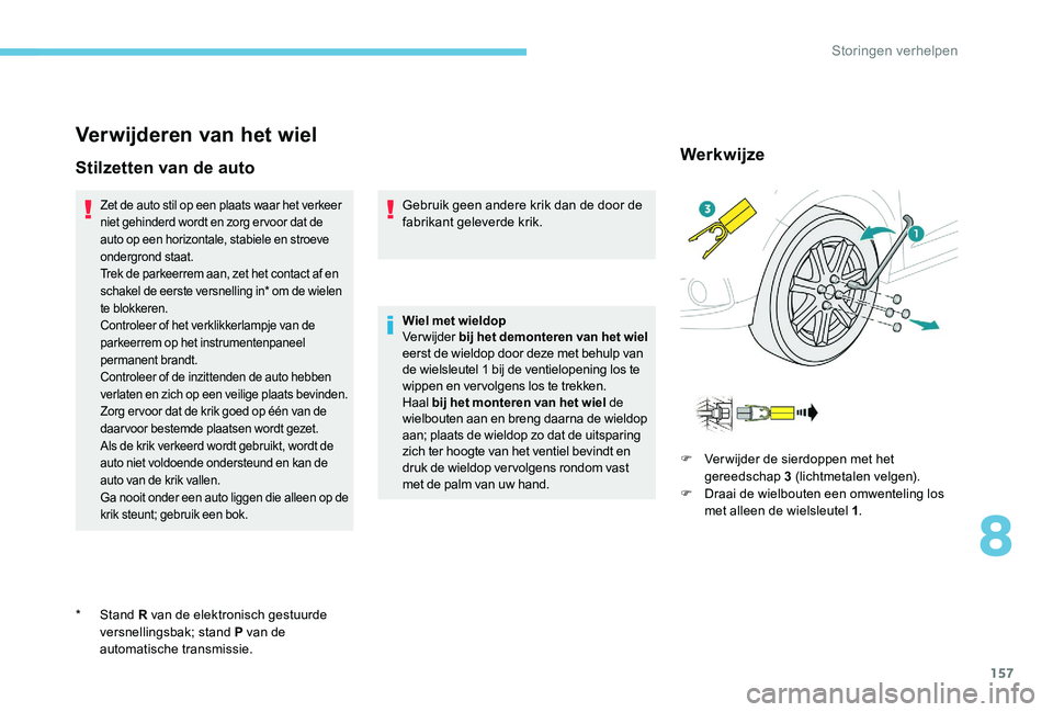 Peugeot 301 2017  Handleiding (in Dutch) 157
Verwijderen van het wiel
Stilzetten van de auto
Zet de auto stil op een plaats waar het verkeer 
niet gehinderd wordt en zorg ervoor dat de 
auto op een horizontale, stabiele en stroeve 
ondergron