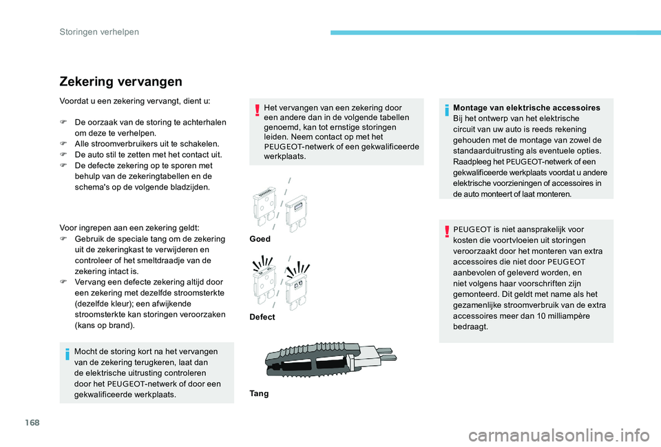 Peugeot 301 2017  Handleiding (in Dutch) 168
Zekering vervangen
Het vervangen van een zekering door 
een andere dan in de volgende tabellen 
genoemd, kan tot ernstige storingen 
leiden. Neem contact op met het 
PEUGEOT-netwerk of een gekwali