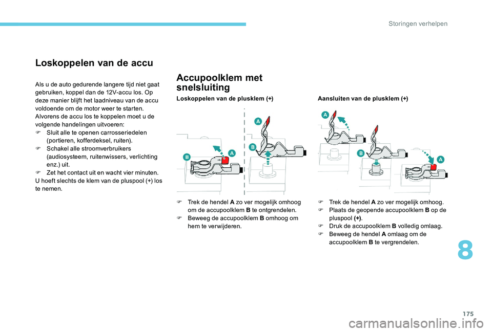 Peugeot 301 2017  Handleiding (in Dutch) 175
Loskoppelen van de accu
Als u de auto gedurende langere tijd niet gaat 
gebruiken, koppel dan de 12V-accu los. Op 
deze manier blijft het laadniveau van de accu 
voldoende om de motor weer te star