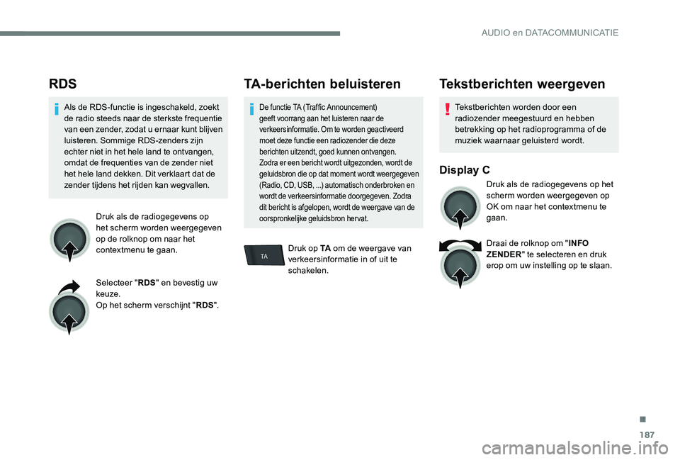Peugeot 301 2017 Handleiding (in Dutch) 187
TA
RDS
Als de RDS-functie is ingeschakeld, zoekt
de radio steeds naar de sterkste frequentie
van een zender, zodat u ernaar kunt blijven
luisteren. Sommige RDS-zenders zijn
echter niet in het Peugeot 301 2017 Handleiding (in Dutch) 187
TA
RDS
Als de RDS-functie is ingeschakeld, zoekt
de radio steeds naar de sterkste frequentie
van een zender, zodat u ernaar kunt blijven
luisteren. Sommige RDS-zenders zijn
echter niet in het