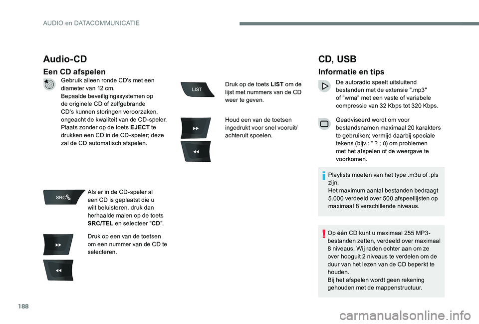 Peugeot 301 2017 Handleiding (in Dutch) 188
Audio- CD
Een CD afspelen
CD, USB
Informatie en tips
De autoradio speelt uitsluitend
bestanden met de extensie ".mp3"
of "wma" met een vaste of variabele
compressie van 32 Kbps Peugeot 301 2017 Handleiding (in Dutch) 188
Audio- CD
Een CD afspelen
CD, USB
Informatie en tips
De autoradio speelt uitsluitend
bestanden met de extensie ".mp3"
of "wma" met een vaste of variabele
compressie van 32 Kbps