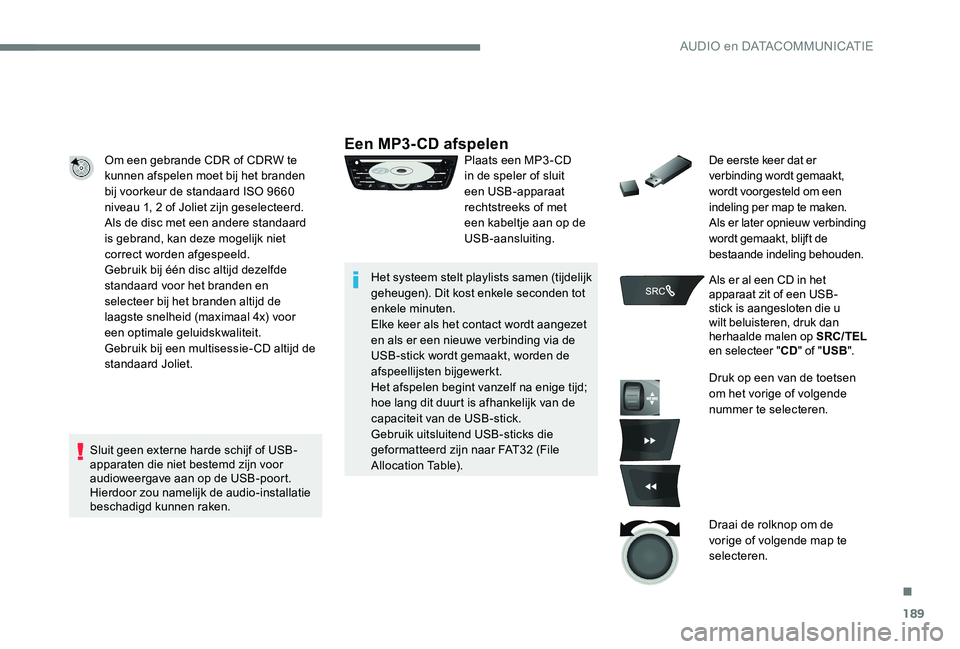 Peugeot 301 2017 Handleiding (in Dutch) 189
Om een gebrande CDR of CDRW te
kunnen afspelen moet bij het branden
bij voorkeur de standaard ISO 9660
niveau 1, 2 of Joliet zijn geselecteerd.
Als de disc met een andere standaard
is gebrand, Peugeot 301 2017 Handleiding (in Dutch) 189
Om een gebrande CDR of CDRW te
kunnen afspelen moet bij het branden
bij voorkeur de standaard ISO 9660
niveau 1, 2 of Joliet zijn geselecteerd.
Als de disc met een andere standaard
is gebrand,