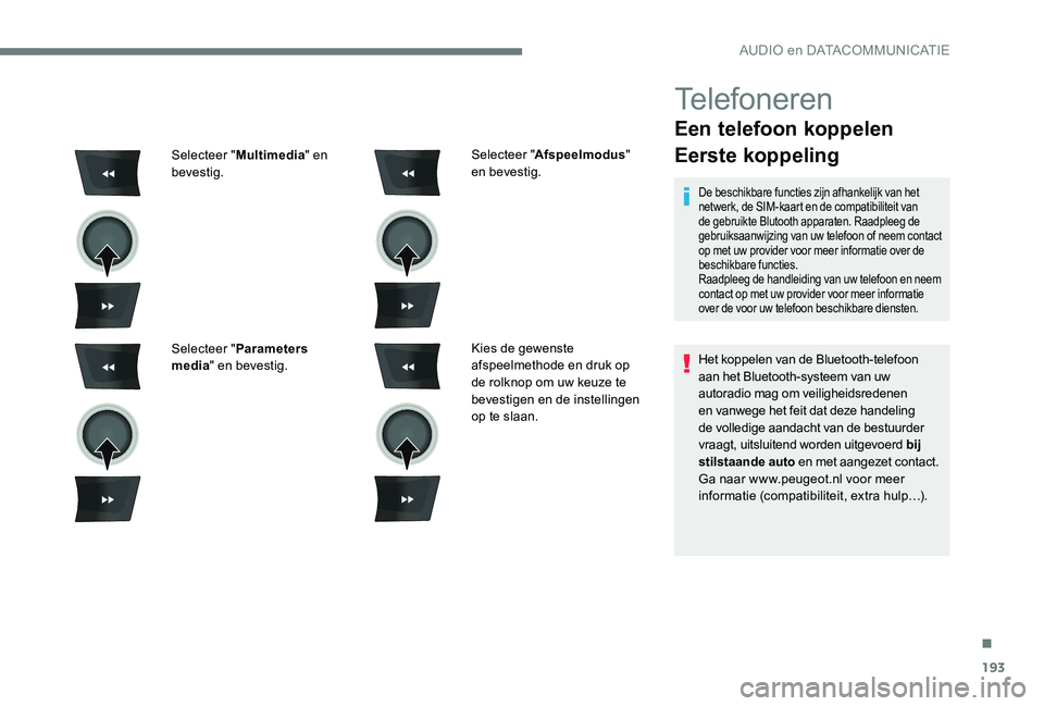 Peugeot 301 2017 Handleiding (in Dutch) 193
Telefoneren
Een telefoon koppelen
Eerste koppeling
De beschikbare functies zijn afhankelijk van het
netwerk, de SIM-kaart en de compatibiliteit van
de gebruikte Blutooth apparaten. Raadpleeg de Peugeot 301 2017 Handleiding (in Dutch) 193
Telefoneren
Een telefoon koppelen
Eerste koppeling
De beschikbare functies zijn afhankelijk van het
netwerk, de SIM-kaart en de compatibiliteit van
de gebruikte Blutooth apparaten. Raadpleeg de