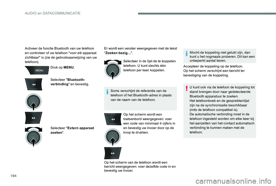 Peugeot 301 2017 Handleiding (in Dutch) 194
Druk op MENU.
Selecteer " Bluetooth-
verbinding " en bevestig.
Selecteer " Extern apparaat
zoeken ". Selecteer in de lijst de te koppelen
telefoon. U kunt slechts één
telefoon Peugeot 301 2017 Handleiding (in Dutch) 194
Druk op MENU.
Selecteer " Bluetooth-
verbinding " en bevestig.
Selecteer " Extern apparaat
zoeken ". Selecteer in de lijst de te koppelen
telefoon. U kunt slechts één
telefoon
