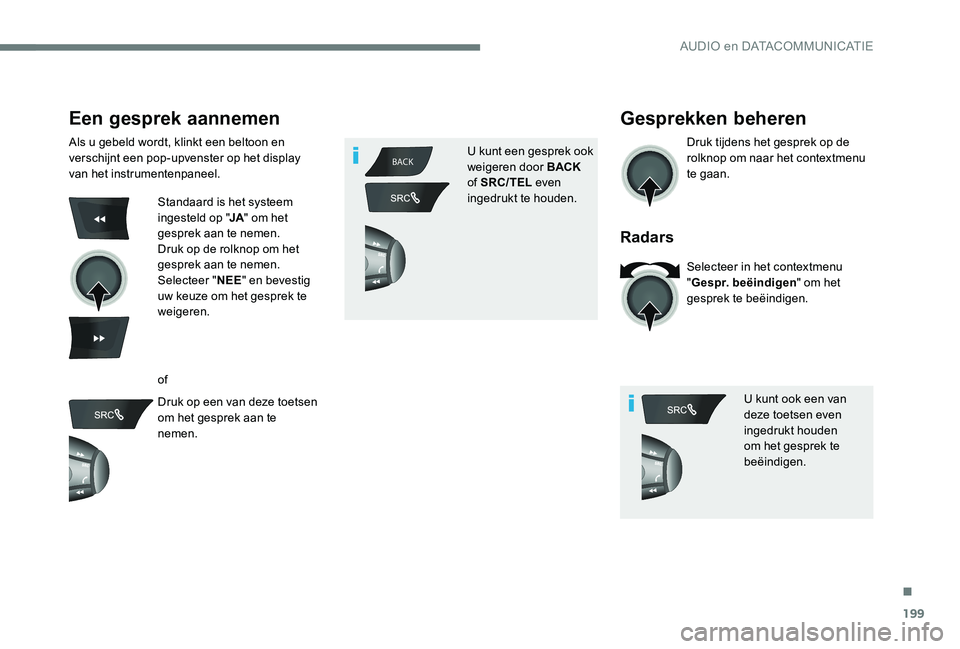 Peugeot 301 2017  Handleiding (in Dutch) 199
BACK
Een gesprek aannemen
Als u gebeld wordt, klinkt een beltoon en 
verschijnt een pop-upvenster op het display 
van het instrumentenpaneel.
Standaard is het systeem 
ingesteld op "JA" om