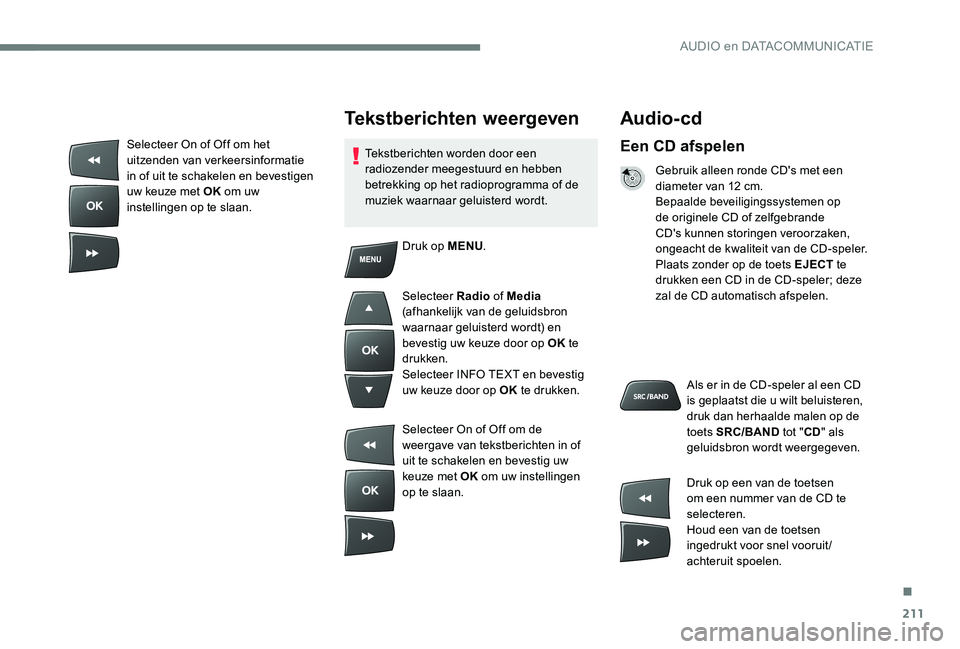 Peugeot 301 2017 Handleiding (in Dutch) 211
Audio- cd
Een CD afspelen
Gebruik alleen ronde CD's met een
diameter van 12 cm.
Bepaalde beveiligingssystemen op
de originele CD of zelfgebrande
CD's kunnen storingen veroorzaken,
onge Peugeot 301 2017 Handleiding (in Dutch) 211
Audio- cd
Een CD afspelen
Gebruik alleen ronde CD's met een
diameter van 12 cm.
Bepaalde beveiligingssystemen op
de originele CD of zelfgebrande
CD's kunnen storingen veroorzaken,
onge