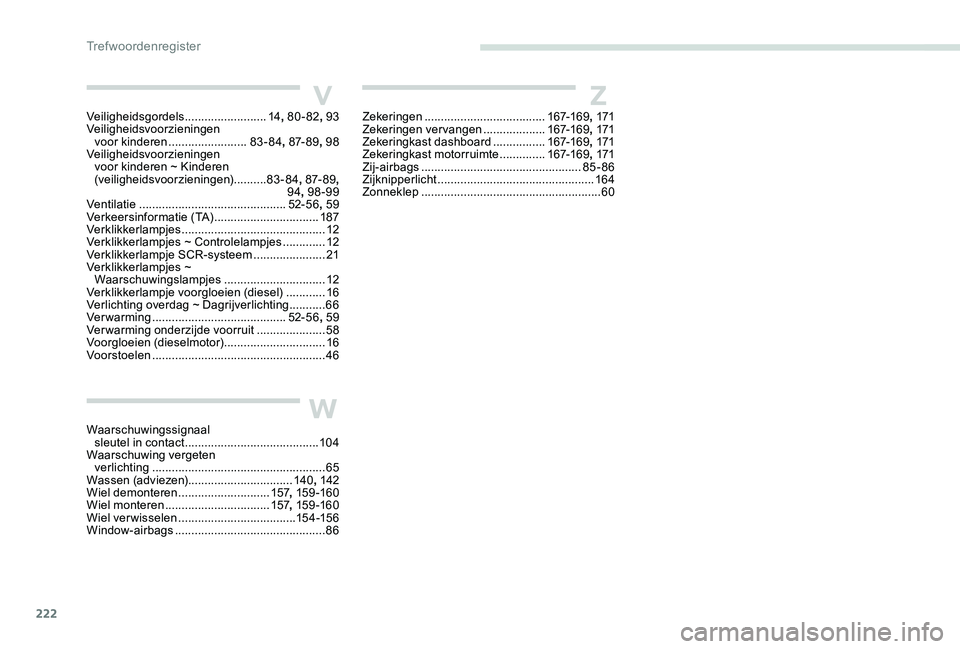 Peugeot 301 2017 Handleiding (in Dutch) 222
V
W
ZVeiligheidsgordels .........................14, 80-82 , 93
Veiligheidsvoorzieningen voor kinderen
........................83-84, 87- 8 9 , 98
Veiligheidsvoorzieningen voor kinderen ~ K Peugeot 301 2017 Handleiding (in Dutch) 222
V
W
ZVeiligheidsgordels .........................14, 80-82 , 93
Veiligheidsvoorzieningen voor kinderen
........................83-84, 87- 8 9 , 98
Veiligheidsvoorzieningen voor kinderen ~ K