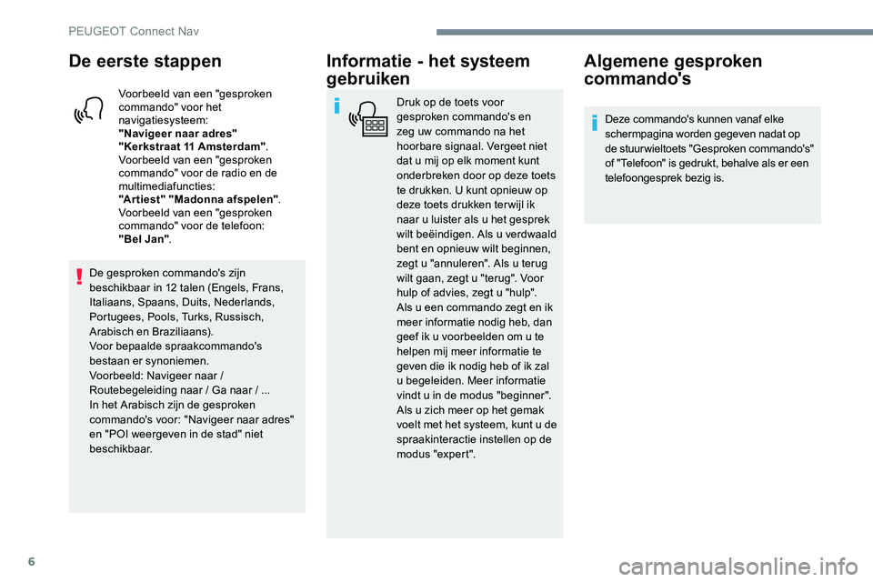 Peugeot 301 2017 Handleiding (in Dutch) 6
De eerste stappen
Voorbeeld van een "gesproken
commando" voor het
navigatiesysteem:
"Navigeer naar adres"
"Kerkstraat 11 Amsterdam".
Voorbeeld van een "gesproken
comm Peugeot 301 2017 Handleiding (in Dutch) 6
De eerste stappen
Voorbeeld van een "gesproken
commando" voor het
navigatiesysteem:
"Navigeer naar adres"
"Kerkstraat 11 Amsterdam".
Voorbeeld van een "gesproken
comm
